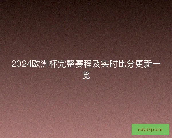 2024欧洲杯完整赛程及实时比分更新一览