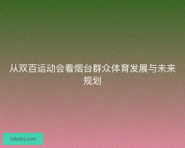 从双百运动会看烟台群众体育发展与未来规划