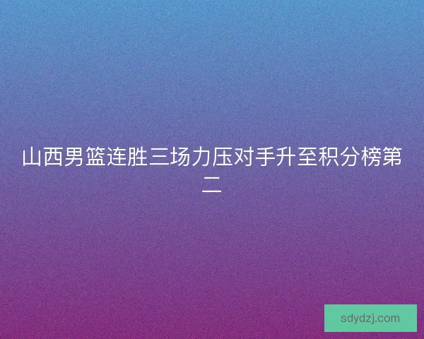 山西男篮连胜三场力压对手升至积分榜第二