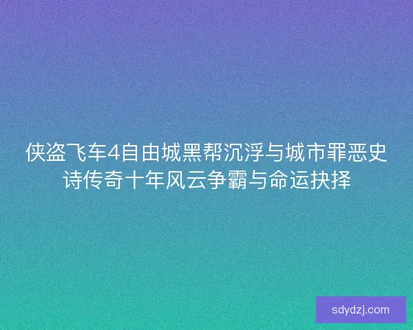 侠盗飞车4自由城黑帮沉浮与城市罪恶史诗传奇十年风云争霸与命运抉择 侠盗飞车4自由城黑帮沉浮与城市罪恶史诗传奇十年风云争霸与命运抉择