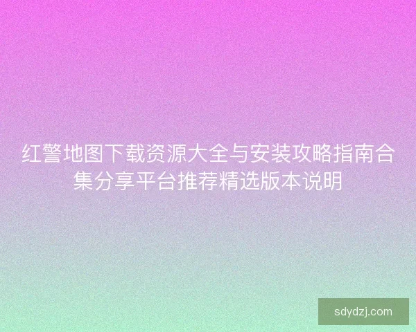 红警地图下载资源大全与安装攻略指南合集分享平台推荐精选版本说明